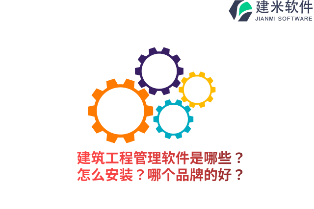 建筑工程管理软件是哪些？怎么安装？哪个品牌的好？