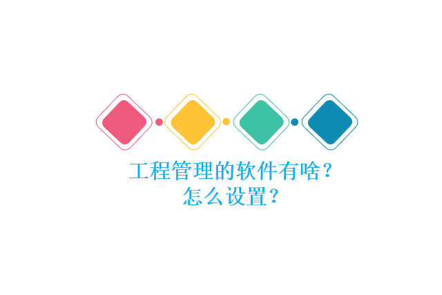 工程管理的软件有啥?怎么设置?