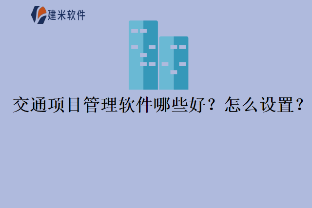 交通项目管理软件哪些好怎么设置