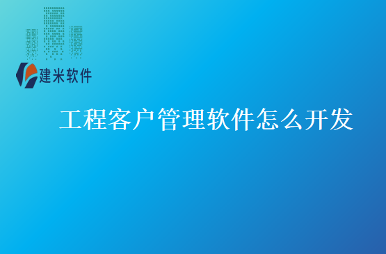 工程客户管理软件怎么开发