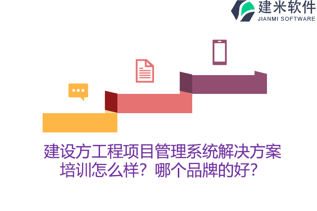 建设方工程项目管理系统解决方案培训怎么样？哪个品牌的好？