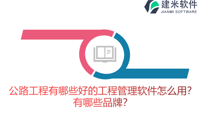 公路工程有哪些好的工程管理软件怎么用？有哪些品牌？