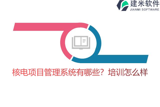 核电项目管理系统有哪些?培训怎么样