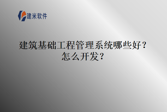 建筑基础工程管理系统哪些好怎么开发