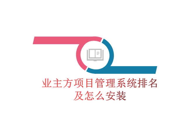 业主方项目管理系统排名及怎么安装