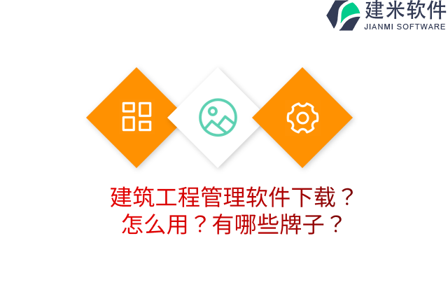 建筑工程管理软件下载？怎么用？有哪些牌子？