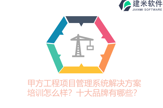 甲方工程项目管理系统解决方案培训怎么样？十大品牌有哪些？