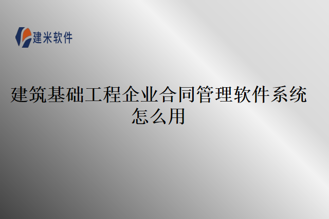 建筑基础工程企业合同管理软件系统怎么用