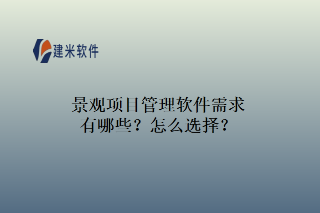 景观项目管理软件需求有哪些？怎么选择？
