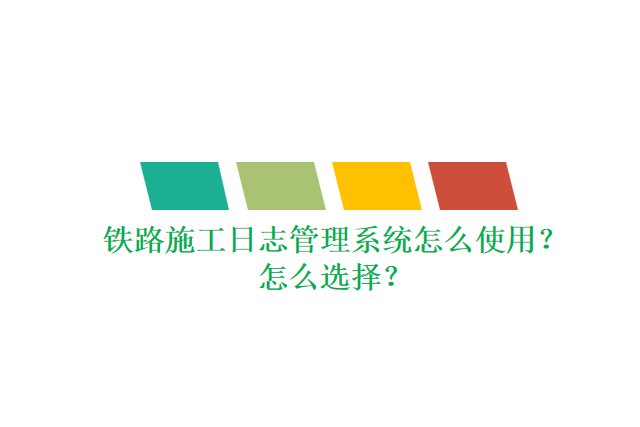 铁路施工日志管理系统怎么使用？怎么选择？