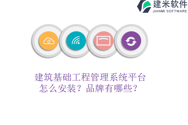 建筑基础工程管理系统平台怎么安装？品牌有哪些？