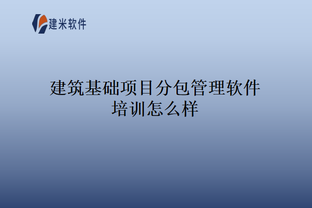 建筑基础项目分包管理软件培训怎么样