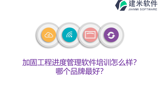 加固工程进度管理软件培训怎么样？哪个品牌最好？