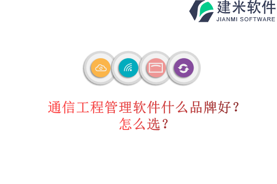 通信工程管理软件什么品牌好？怎么选？