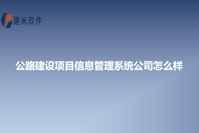公路建设项目信息管理系统公司怎么样