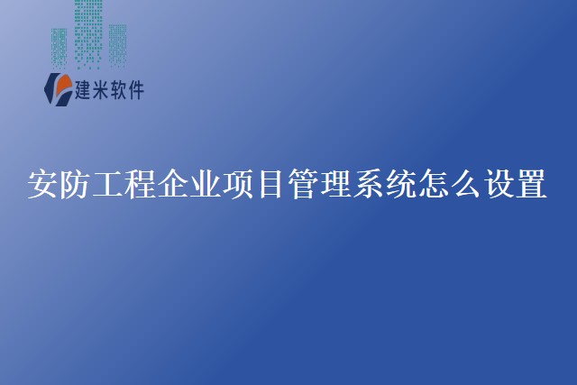 安防工程企业项目管理系统怎么设置