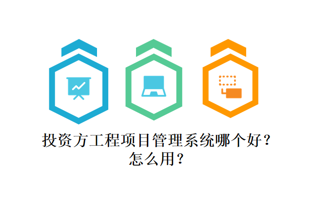 投资方工程项目管理系统哪个好?怎么用?