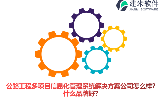 公路工程多项目信息化管理系统解决方案公司怎么样?什么品牌好?