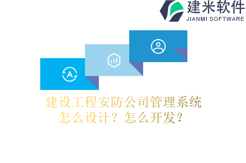 建设工程安防公司管理系统怎么设计？怎么开发？