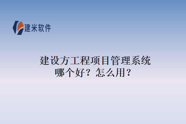 建设方工程项目管理系统哪个好？怎么用？