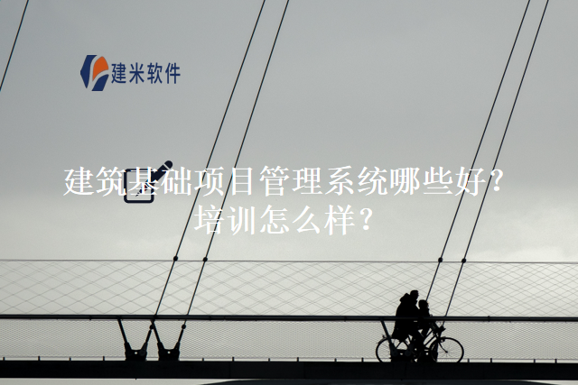 建筑基础项目管理系统哪些好培训怎么样