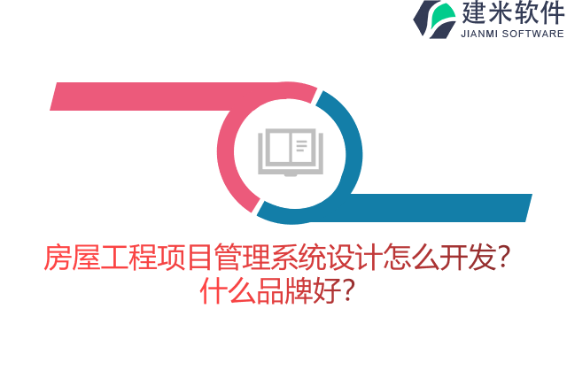 房屋工程项目管理系统设计怎么开发？什么品牌好？