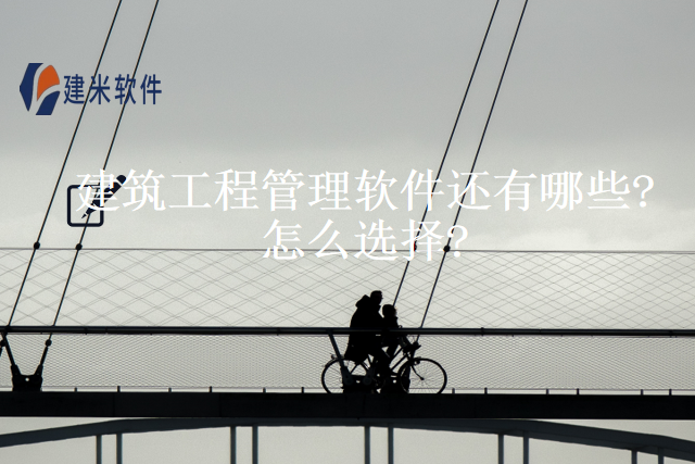 建筑工程管理软件还有哪些?怎么选择?