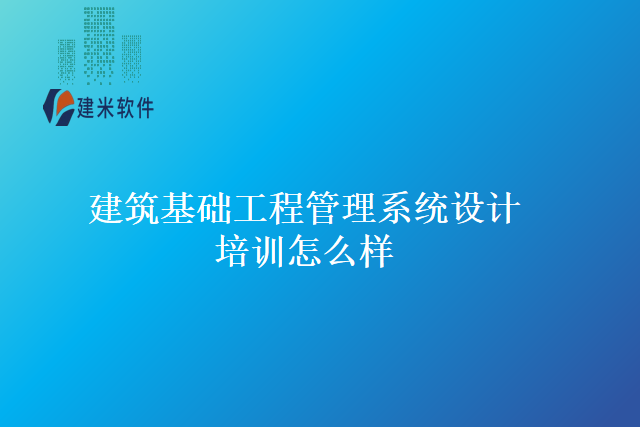 建筑基础工程管理系统设计培训怎么样