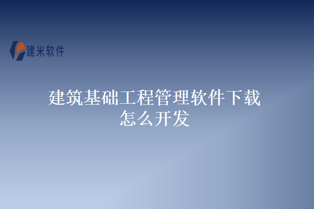 建筑基础工程管理软件下载怎么开发