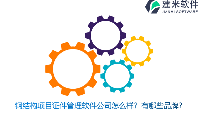 钢结构项目证件管理软件公司怎么样？有哪些品牌？
