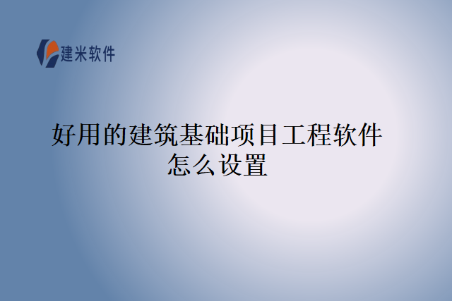 好用的建筑基础项目工程软件怎么设置