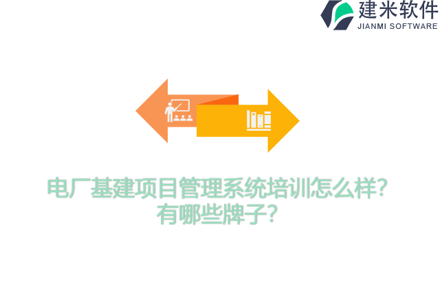 电厂基建项目管理系统培训怎么样？有哪些牌子？