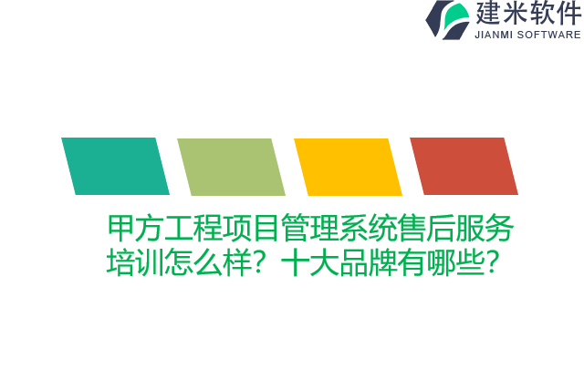 甲方工程项目管理系统售后服务培训怎么样？十大品牌有哪些？