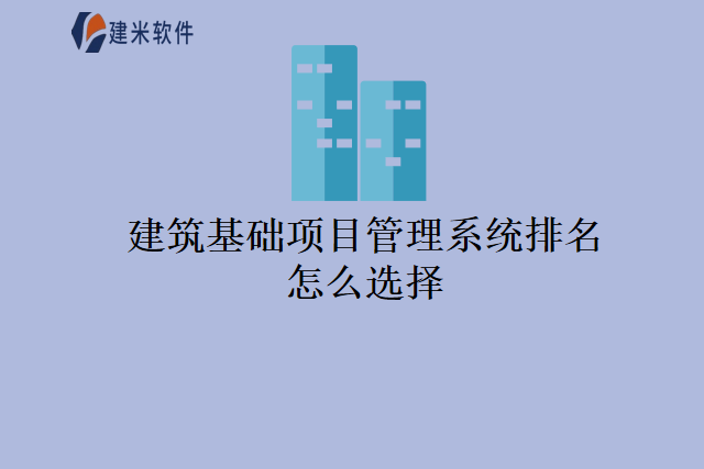 建筑基础项目管理系统排名怎么选择