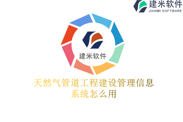 天然气管道工程建设管理信息系统怎么用