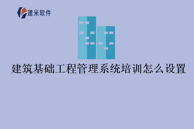 建筑基础工程管理系统培训怎么设置