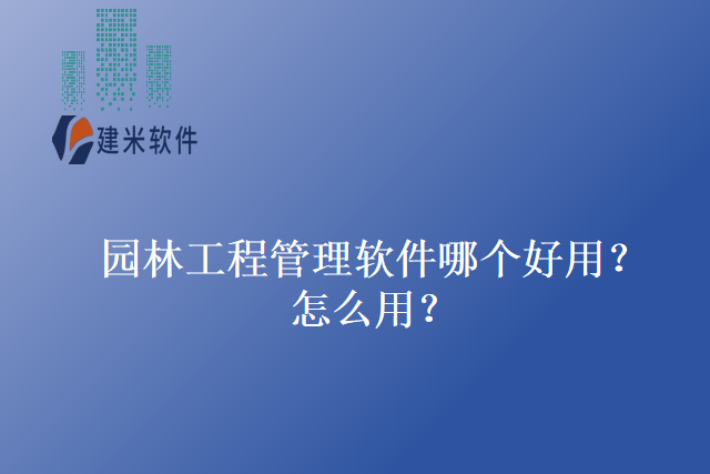 园林工程管理软件哪个好用？怎么用？