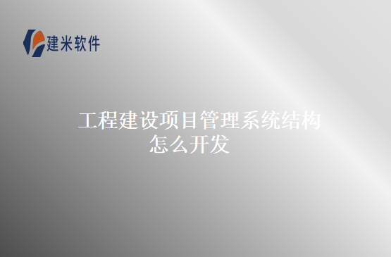 工程建设项目管理系统结构怎么开发