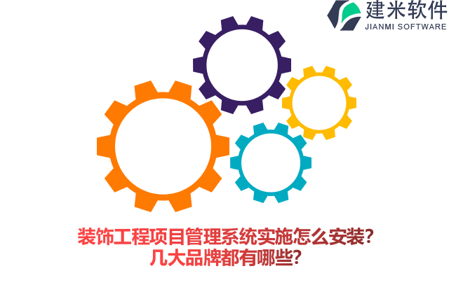 装饰工程项目管理系统实施怎么安装？几大品牌都有哪些？