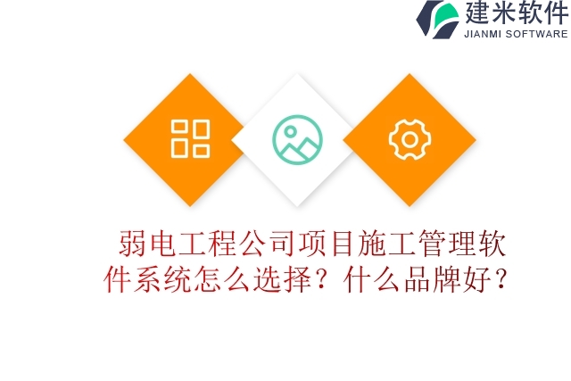 弱电工程公司项目施工管理软件系统怎么选择？什么品牌好？