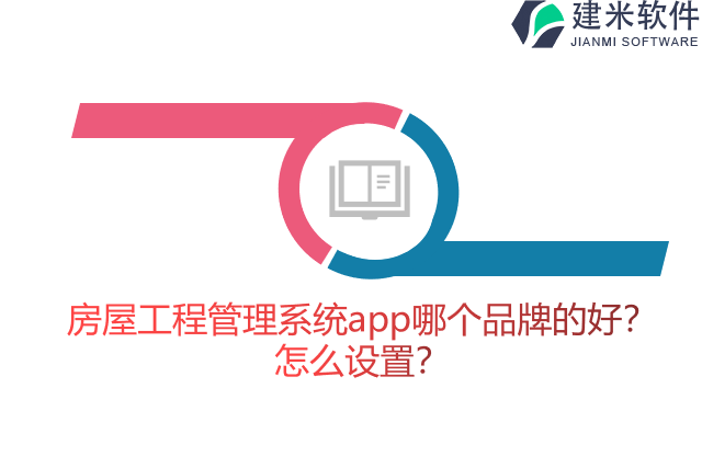 房屋工程管理系统app哪个品牌的好？怎么设置？