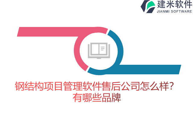 钢结构项目管理软件售后公司怎么样？有哪些品牌