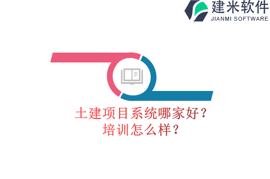 土建项目系统哪家好？培训怎么样？
