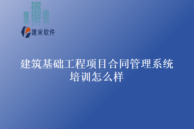 建筑基础工程项目合同管理系统培训怎么样