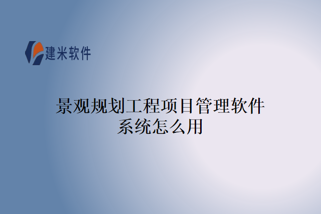 景观规划工程项目管理软件系统怎么用