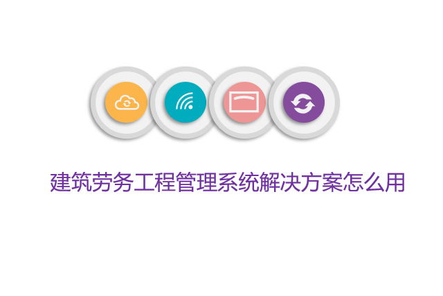 建筑劳务工程管理系统解决方案怎么用