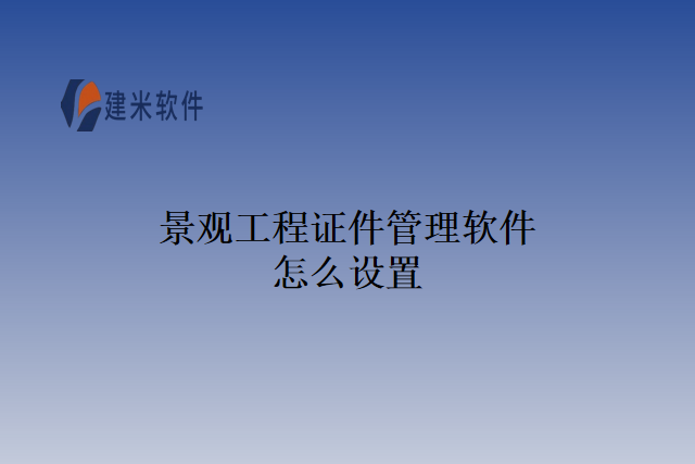 景观工程证件管理软件怎么设置