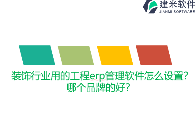 装饰行业用的工程erp管理软件怎么设置？哪个品牌的好？