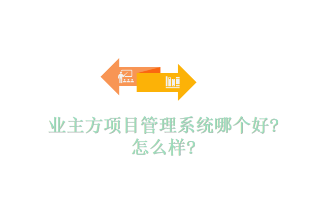 业主方项目管理系统哪个好?怎么样?