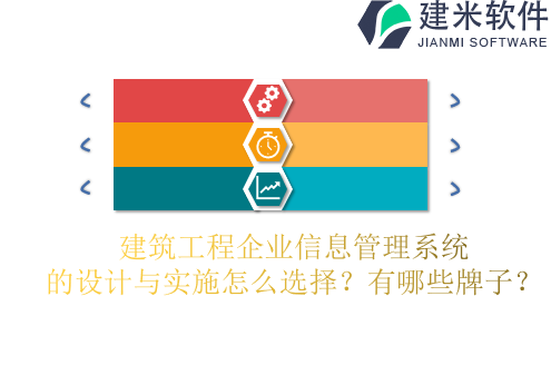 建筑工程企业信息管理系统的设计与实施怎么选择？有哪些牌子？